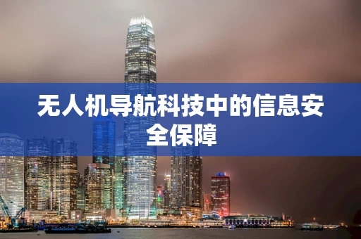 无人机导航科技中的信息安全保障