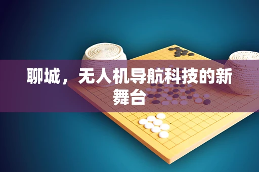 聊城，无人机导航科技的新舞台