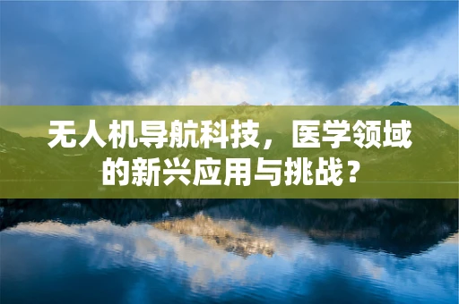 无人机导航科技，医学领域的新兴应用与挑战？