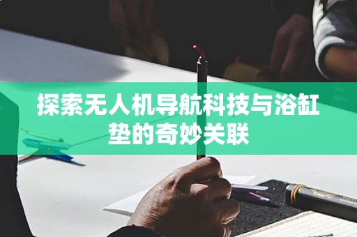 探索无人机导航科技与浴缸垫的奇妙关联