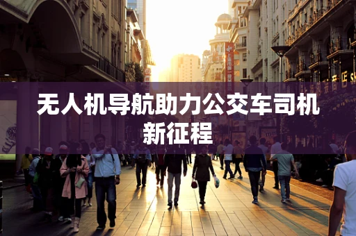 无人机导航助力公交车司机新征程