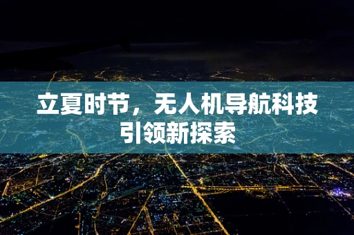 立夏时节，无人机导航科技引领新探索