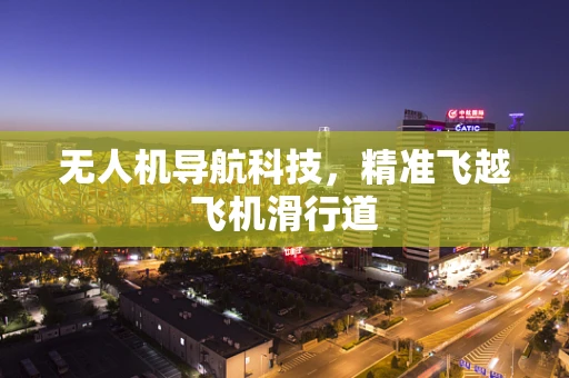 无人机导航科技，精准飞越飞机滑行道