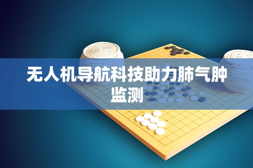 无人机导航科技助力肺气肿监测
