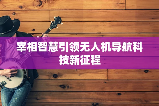 宰相智慧引领无人机导航科技新征程