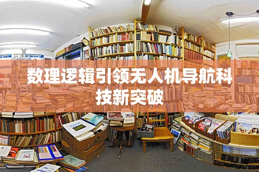 数理逻辑引领无人机导航科技新突破