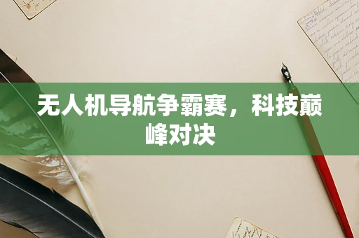 无人机导航争霸赛，科技巅峰对决