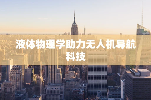 液体物理学助力无人机导航科技