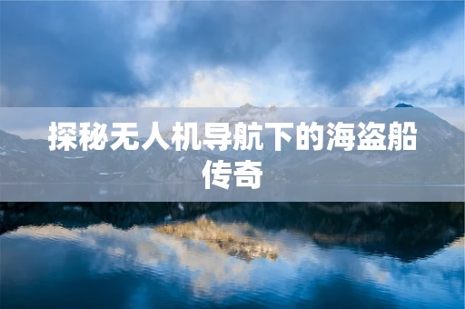 探秘无人机导航下的海盗船传奇