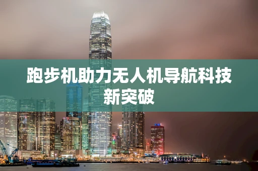 跑步机助力无人机导航科技新突破