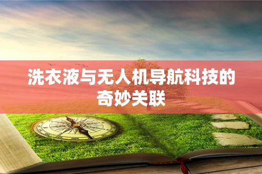 洗衣液与无人机导航科技的奇妙关联