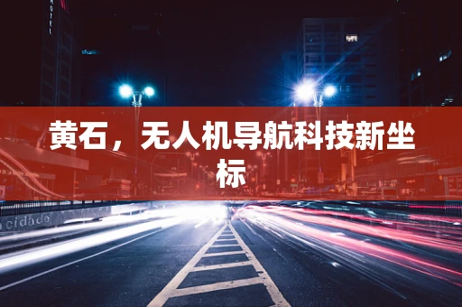 黄石，无人机导航科技新坐标