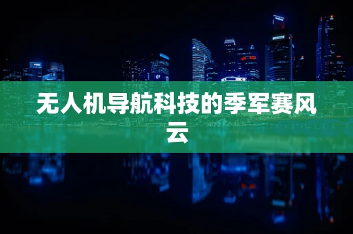 无人机导航科技的季军赛风云