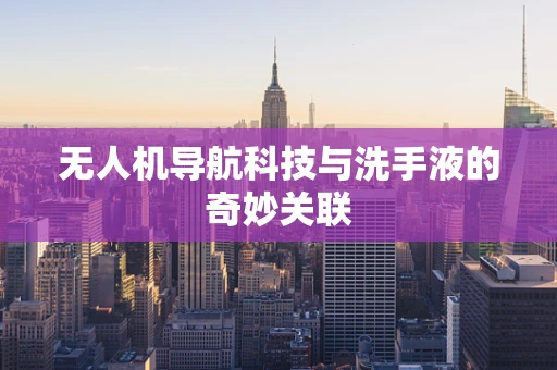 无人机导航科技与洗手液的奇妙关联