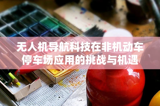 无人机导航科技在非机动车停车场应用的挑战与机遇