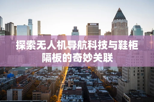 探索无人机导航科技与鞋柜隔板的奇妙关联