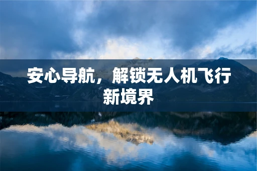 安心导航，解锁无人机飞行新境界