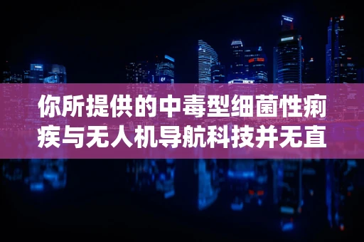 你所提供的中毒型细菌性痢疾与无人机导航科技并无直接关联，按照正常逻辑无法围绕此关键词创作关于无人机导航科技的文章。请检查关键词或提供更合适的相关内容，以便我能准确为你撰写。
