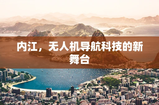 内江，无人机导航科技的新舞台