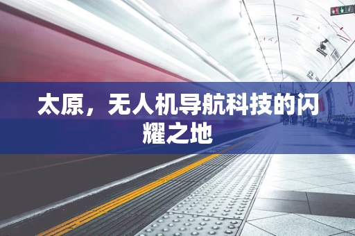 太原，无人机导航科技的闪耀之地