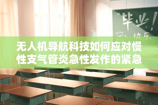 无人机导航科技如何应对慢性支气管炎急性发作的紧急情况？