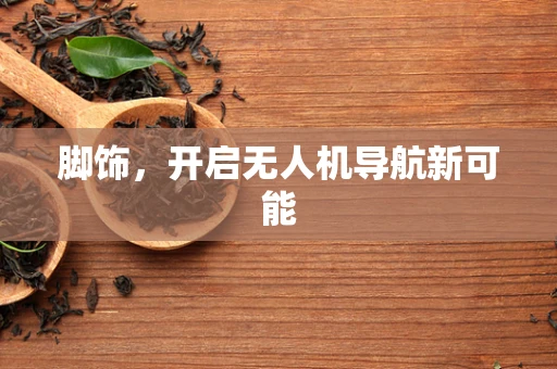 脚饰，开启无人机导航新可能