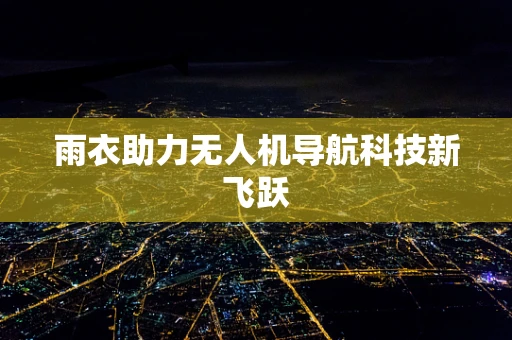 雨衣助力无人机导航科技新飞跃
