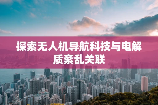 探索无人机导航科技与电解质紊乱关联