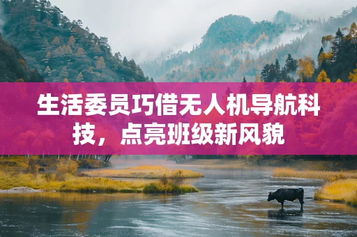 生活委员巧借无人机导航科技，点亮班级新风貌
