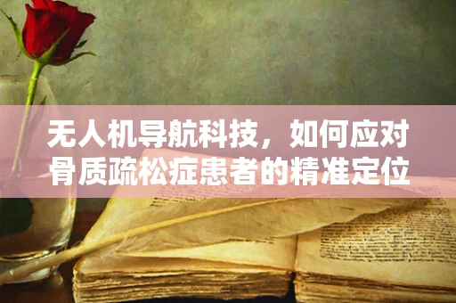 无人机导航科技，如何应对骨质疏松症患者的精准定位挑战？