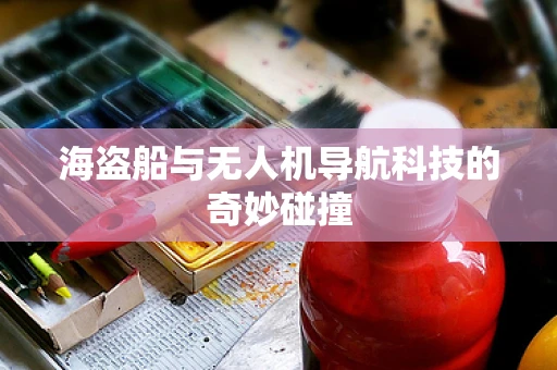 海盗船与无人机导航科技的奇妙碰撞