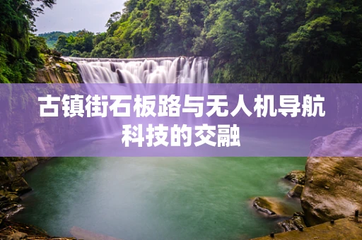 古镇街石板路与无人机导航科技的交融
