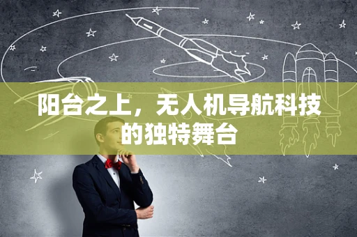 阳台之上，无人机导航科技的独特舞台