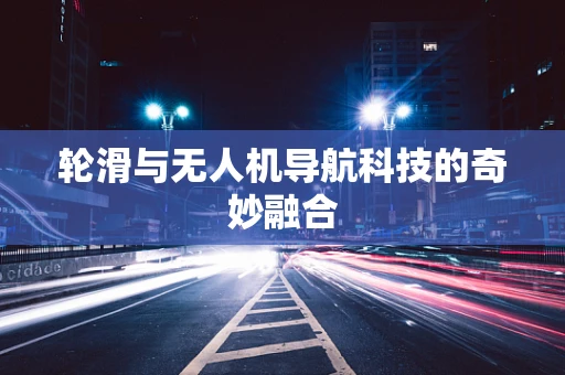 轮滑与无人机导航科技的奇妙融合