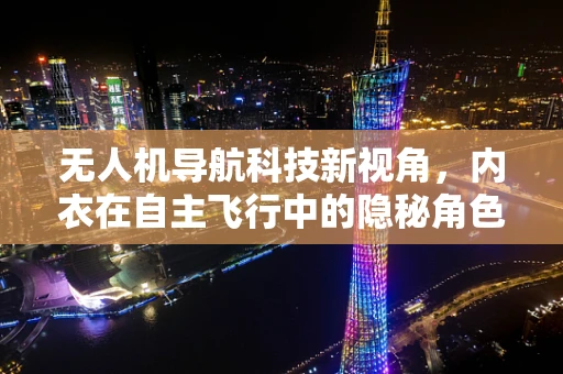无人机导航科技新视角，内衣在自主飞行中的隐秘角色？
