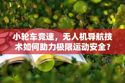 小轮车竞速，无人机导航技术如何助力极限运动安全？