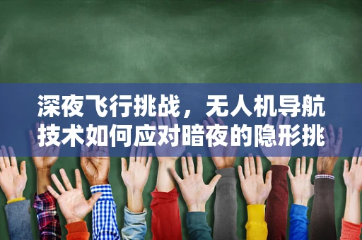 深夜飞行挑战，无人机导航技术如何应对暗夜的隐形挑战？