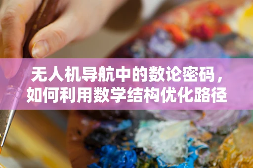 无人机导航中的数论密码，如何利用数学结构优化路径规划？