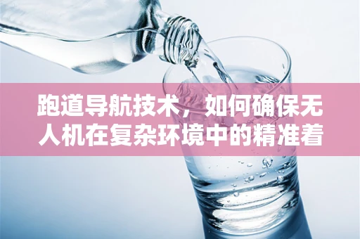 跑道导航技术，如何确保无人机在复杂环境中的精准着陆？
