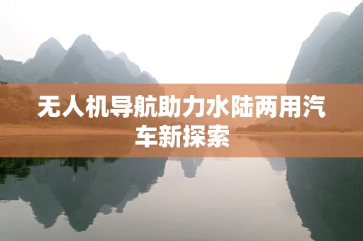 无人机导航助力水陆两用汽车新探索
