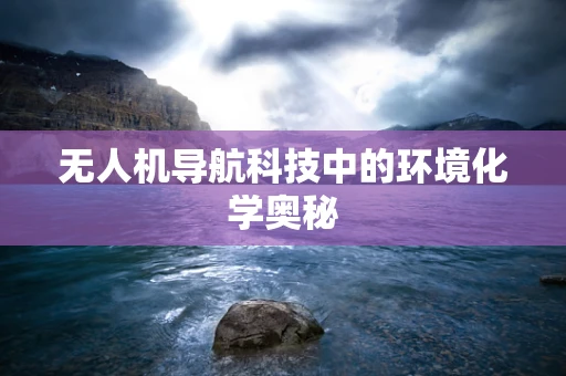 无人机导航科技中的环境化学奥秘 无人机导航科技中的环境化学奥秘
