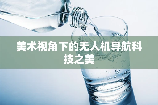 美术视角下的无人机导航科技之美