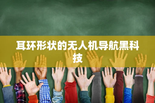 耳环形状的无人机导航黑科技