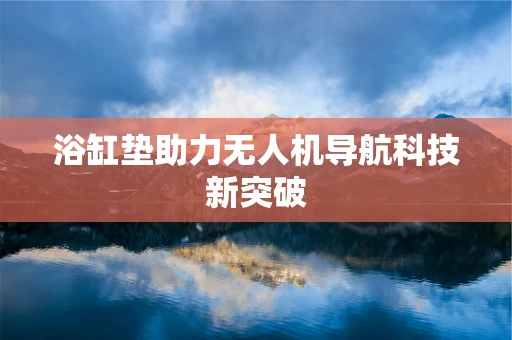 浴缸垫助力无人机导航科技新突破 浴缸垫助力无人机导航科技新突破