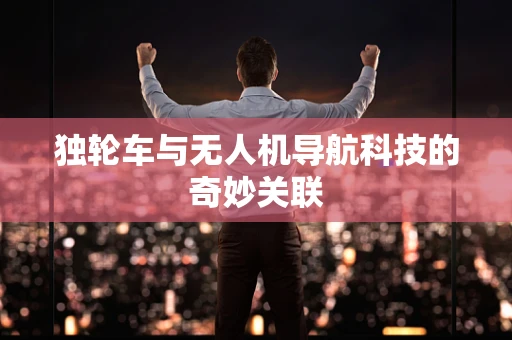 独轮车与无人机导航科技的奇妙关联 独轮车与无人机导航科技的奇妙关联