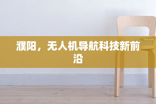 濮阳,无人机导航科技新前沿