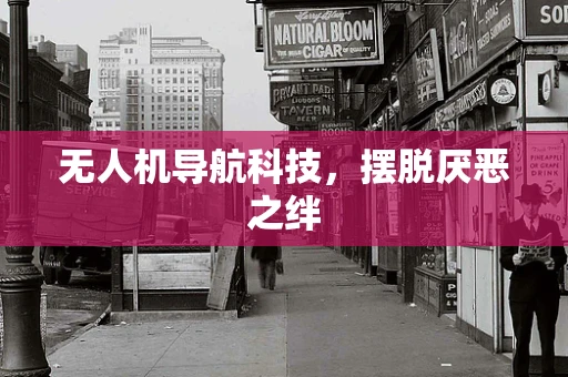 无人机导航科技，摆脱厌恶之绊