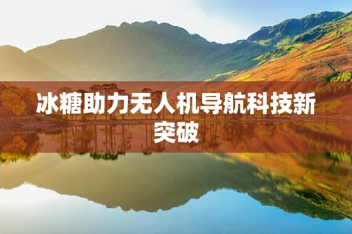 冰糖助力无人机导航科技新突破
